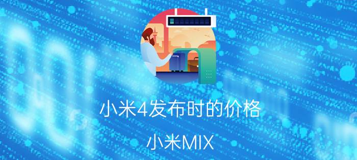 小米4发布时的价格 小米MIX 4什么配置？